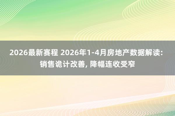 2026最新赛程 2026年1-4月房地产数据解读: 销售诡计改善, 降幅连收受窄