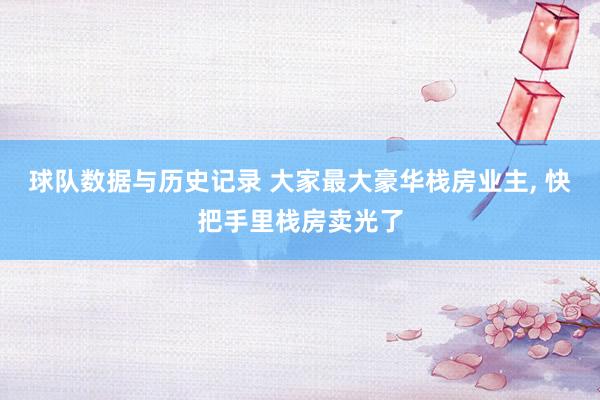 球队数据与历史记录 大家最大豪华栈房业主, 快把手里栈房卖光了