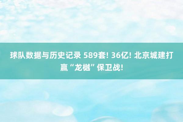 球队数据与历史记录 589套! 36亿! 北京城建打赢“龙樾”保卫战!