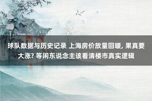 球队数据与历史记录 上海房价放量回暖, 果真要大涨? 等闲东说念主该看清楼市真实逻辑
