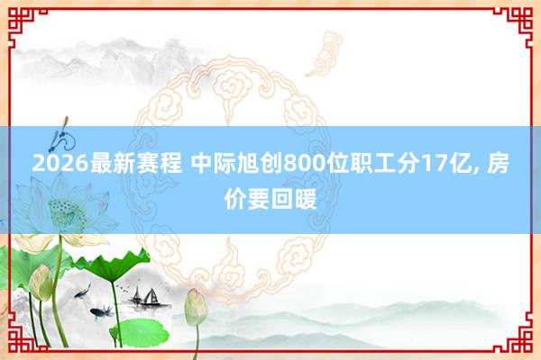 2026最新赛程 中际旭创800位职工分17亿, 房价要回暖
