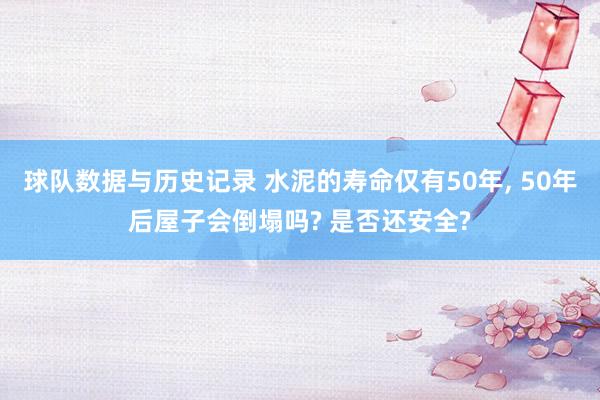 球队数据与历史记录 水泥的寿命仅有50年, 50年后屋子会倒塌吗? 是否还安全?