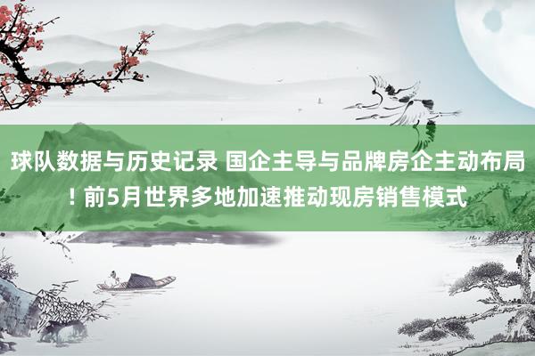球队数据与历史记录 国企主导与品牌房企主动布局! 前5月世界多地加速推动现房销售模式