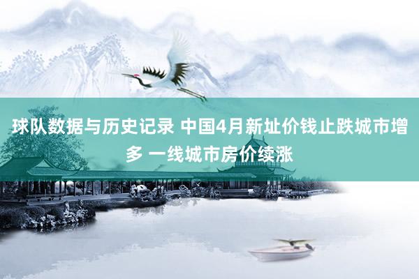球队数据与历史记录 中国4月新址价钱止跌城市增多 一线城市房价续涨