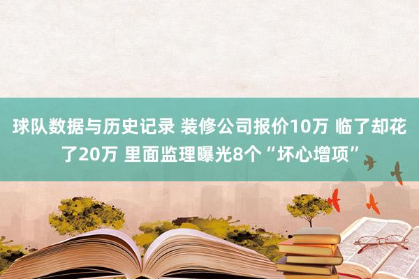 球队数据与历史记录 装修公司报价10万 临了却花了20万 里面监理曝光8个“坏心增项”