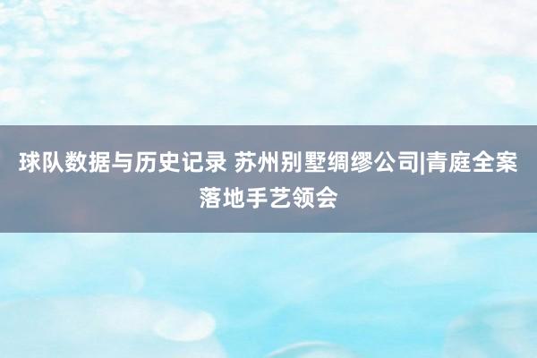 球队数据与历史记录 苏州别墅绸缪公司|青庭全案落地手艺领会
