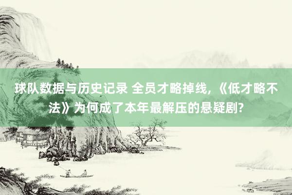 球队数据与历史记录 全员才略掉线, 《低才略不法》为何成了本年最解压的悬疑剧?