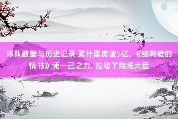 球队数据与历史记录 累计票房破5亿， 《给阿嬷的情书》凭一己之力， 拉动了院线大盘