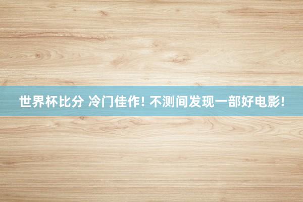 世界杯比分 冷门佳作! 不测间发现一部好电影!