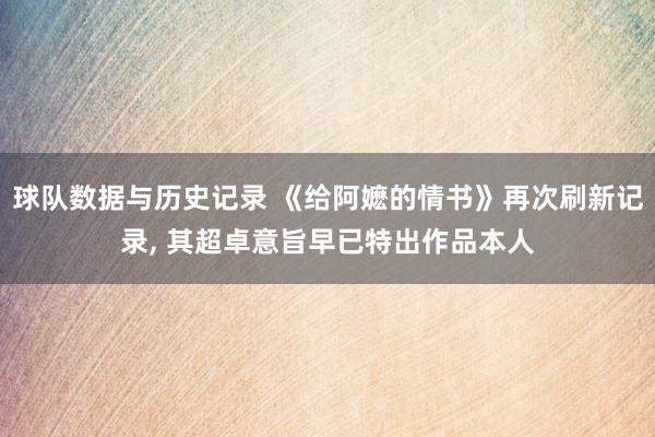 球队数据与历史记录 《给阿嬷的情书》再次刷新记录, 其超卓意旨早已特出作品本人