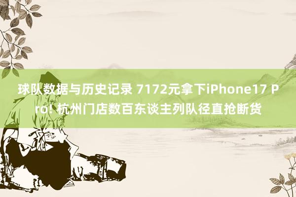 球队数据与历史记录 7172元拿下iPhone17 Pro! 杭州门店数百东谈主列队径直抢断货