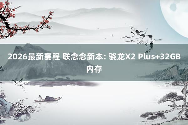2026最新赛程 联念念新本: 骁龙X2 Plus+32GB内存