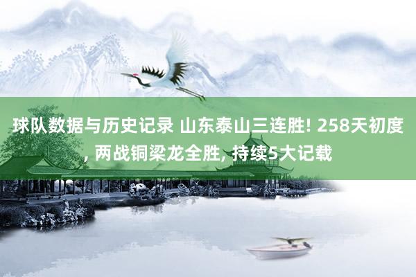 球队数据与历史记录 山东泰山三连胜! 258天初度, 两战铜梁龙全胜, 持续5大记载