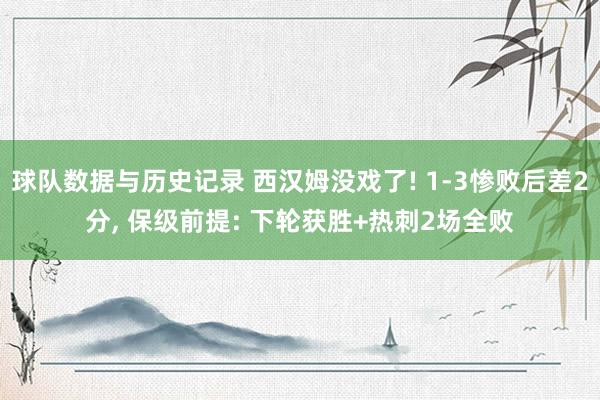 球队数据与历史记录 西汉姆没戏了! 1-3惨败后差2分, 保级前提: 下轮获胜+热刺2场全败