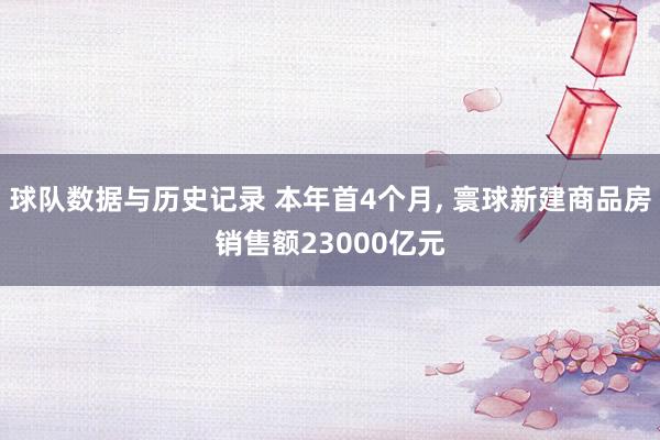 球队数据与历史记录 本年首4个月, 寰球新建商品房销售额23000亿元