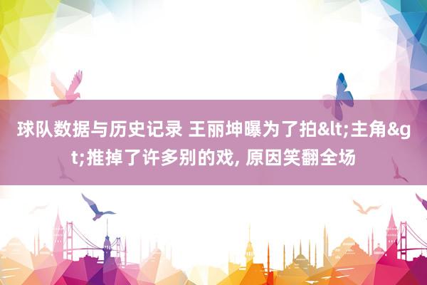 球队数据与历史记录 王丽坤曝为了拍<主角>推掉了许多别的戏， 原因笑翻全场