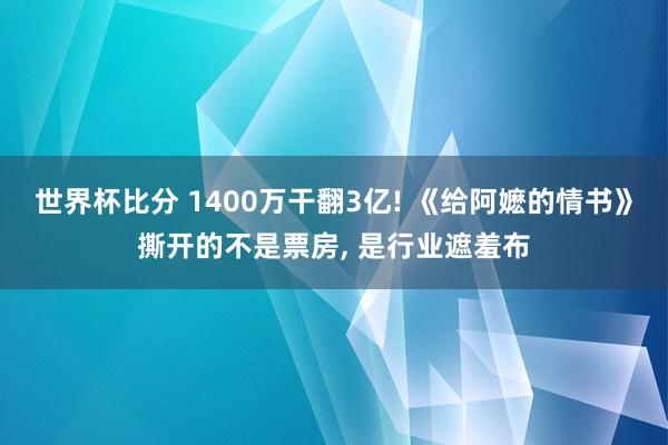 世界杯比分 1400万干翻3亿! 《给阿嬷的情书》撕开的不是票房, 是行业遮羞布