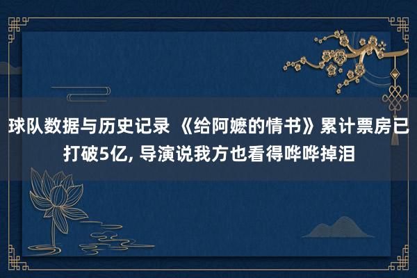 球队数据与历史记录 《给阿嬷的情书》累计票房已打破5亿, 导演说我方也看得哗哗掉泪