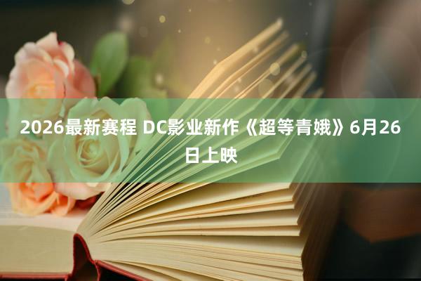 2026最新赛程 DC影业新作《超等青娥》6月26日上映