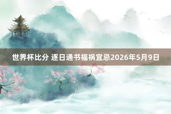 世界杯比分 逐日通书福祸宜忌2026年5月9日