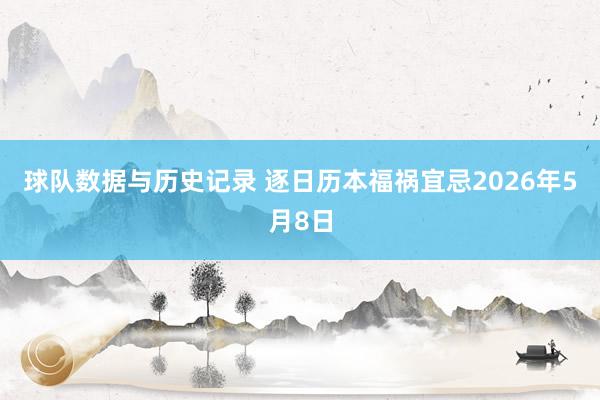 球队数据与历史记录 逐日历本福祸宜忌2026年5月8日