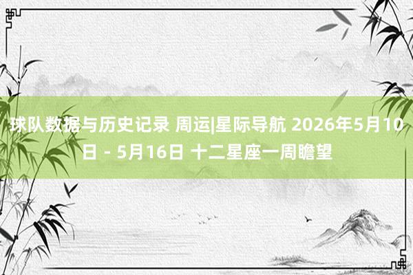 球队数据与历史记录 周运|星际导航 2026年5月10日 - 5月16日 十二星座一周瞻望