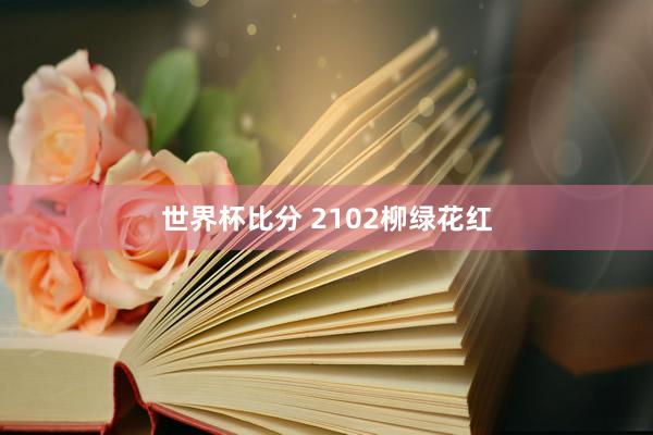 世界杯比分 2102柳绿花红