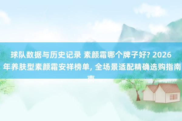球队数据与历史记录 素颜霜哪个牌子好? 2026 年养肤型素颜霜安祥榜单, 全场景适配精确选购指南