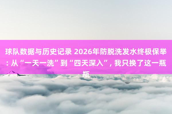 球队数据与历史记录 2026年防脱洗发水终极保举: 从“一天一洗”到“四天深入”, 我只换了这一瓶