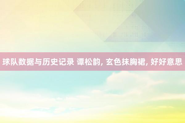 球队数据与历史记录 谭松韵， 玄色抹胸裙，<a href=
