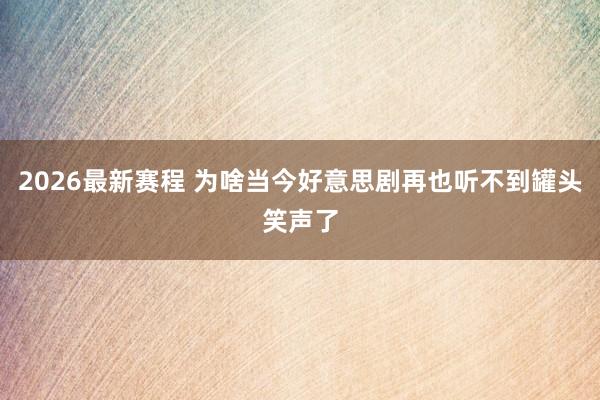 2026最新赛程 为啥当今好意思剧再也听不到罐头笑声了
