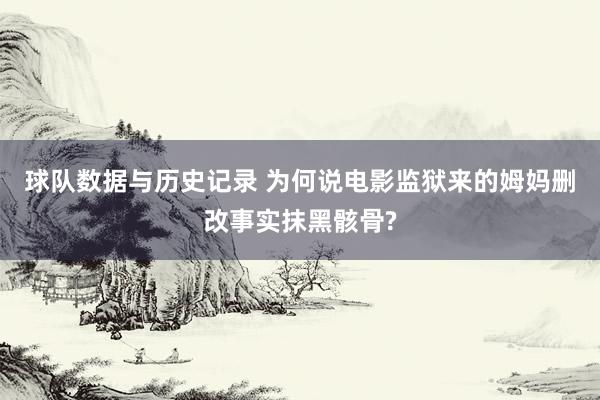 球队数据与历史记录 为何说电影监狱来的姆妈删改事实抹黑骸骨?