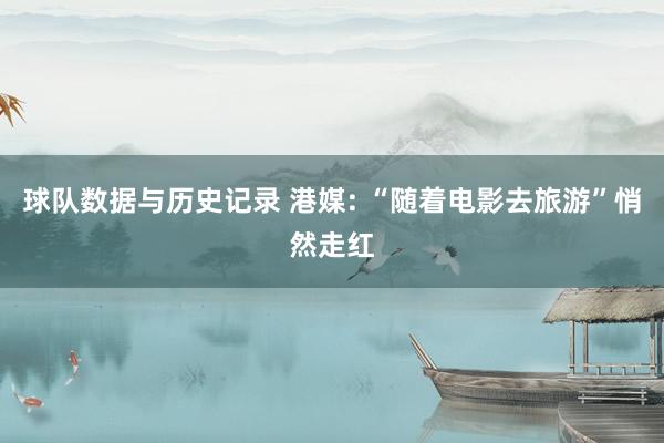球队数据与历史记录 港媒: “随着电影去旅游”悄然走红