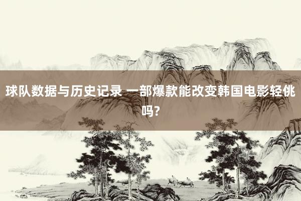 球队数据与历史记录 一部爆款能改变韩国电影轻佻吗?