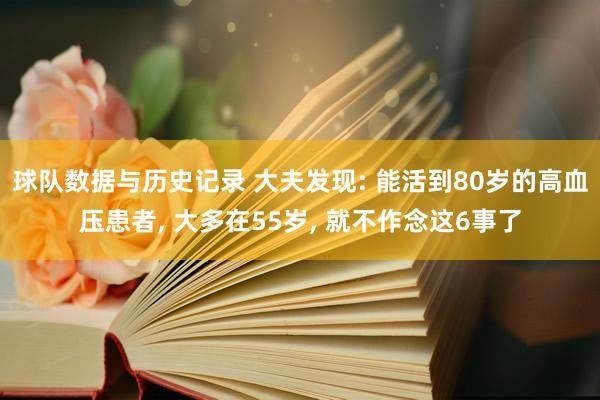 球队数据与历史记录 大夫发现: 能活到80岁的高血压患者, 大多在55岁, 就不作念这6事了