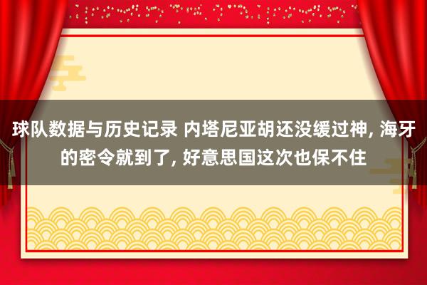 球队数据与历史记录 内塔尼亚胡还没缓过神, 海牙的密令就到了, 好意思国这次也保不住