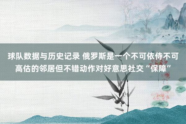 球队数据与历史记录 俄罗斯是一个不可依侍不可高估的邻居但不错动作对好意思社交“保障”