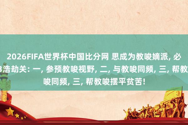 2026FIFA世界杯中国比分网 思成为教唆嫡派， 必须要冲破的3浩劫关: 一， 参预教唆视野， 二， 与教唆同频， 三， 帮教唆摆平贫苦!