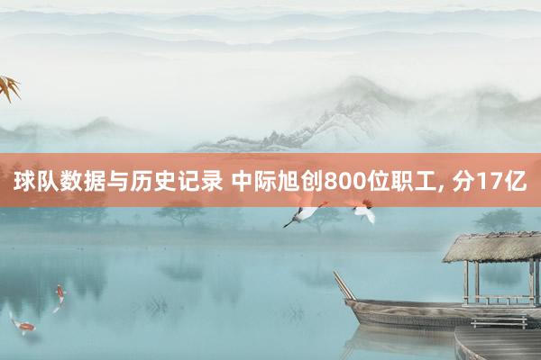 球队数据与历史记录 中际旭创800位职工，<a href=