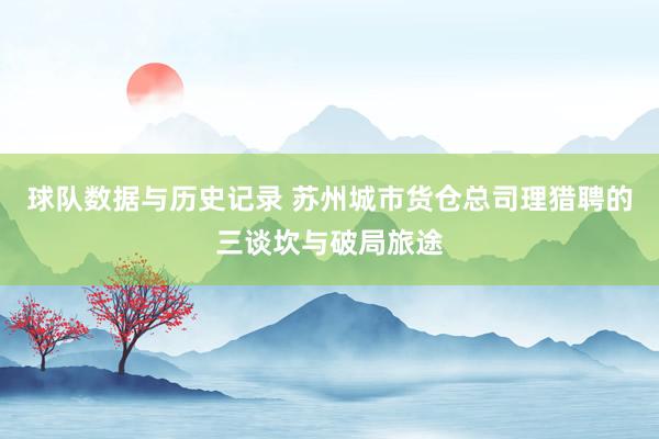 球队数据与历史记录 苏州城市货仓总司理猎聘的三谈坎与破局旅途
