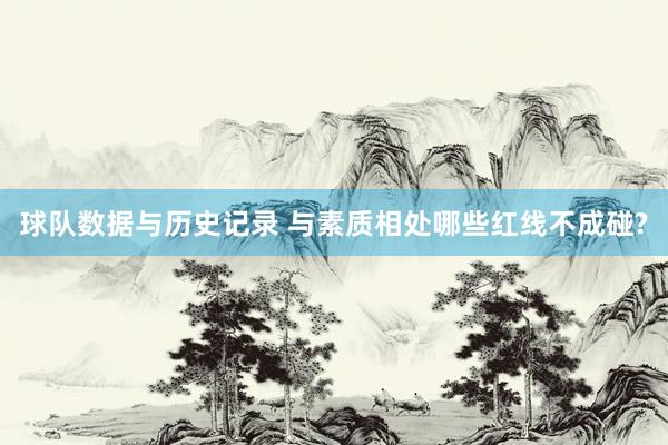 球队数据与历史记录 与素质相处哪些红线不成碰?
