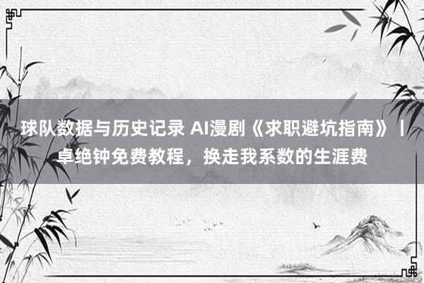 球队数据与历史记录 AI漫剧《求职避坑指南》丨卓绝钟免费教程,换走我系数的生涯费