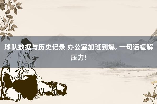球队数据与历史记录 办公室加班到爆, 一句话缓解压力!