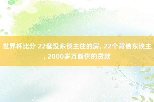 世界杯比分 22套没东谈主住的房, 22个背债东谈主, 2000多万断供的贷款