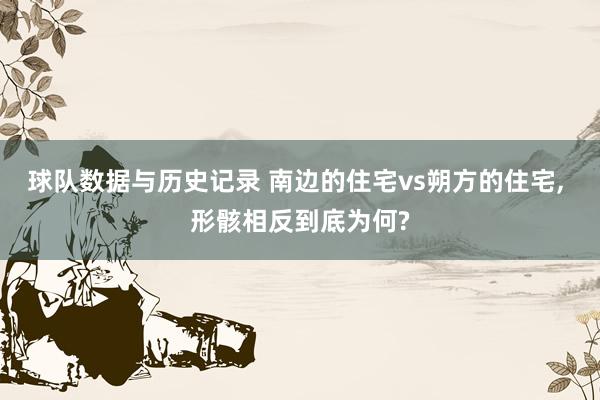 球队数据与历史记录 南边的住宅vs朔方的住宅， 形骸相反到底为何?