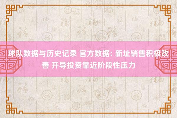 球队数据与历史记录 官方数据: 新址销售积极改善 开导投资靠近阶段性压力