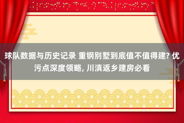 球队数据与历史记录 重钢别墅到底值不值得建? 优污点深度领略, 川滇返乡建房必看