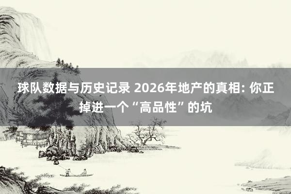 球队数据与历史记录 2026年地产的真相: 你正掉进一个“高品性”的坑