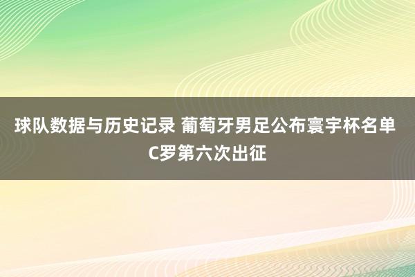 球队数据与历史记录 葡萄牙男足公布寰宇杯名单 C罗第六次出征