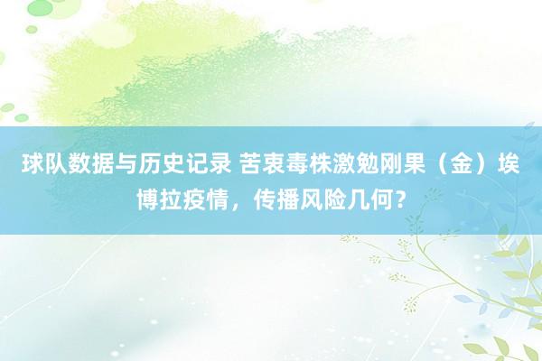 球队数据与历史记录 苦衷毒株激勉刚果(金)埃博拉疫情,传播风险几何?
